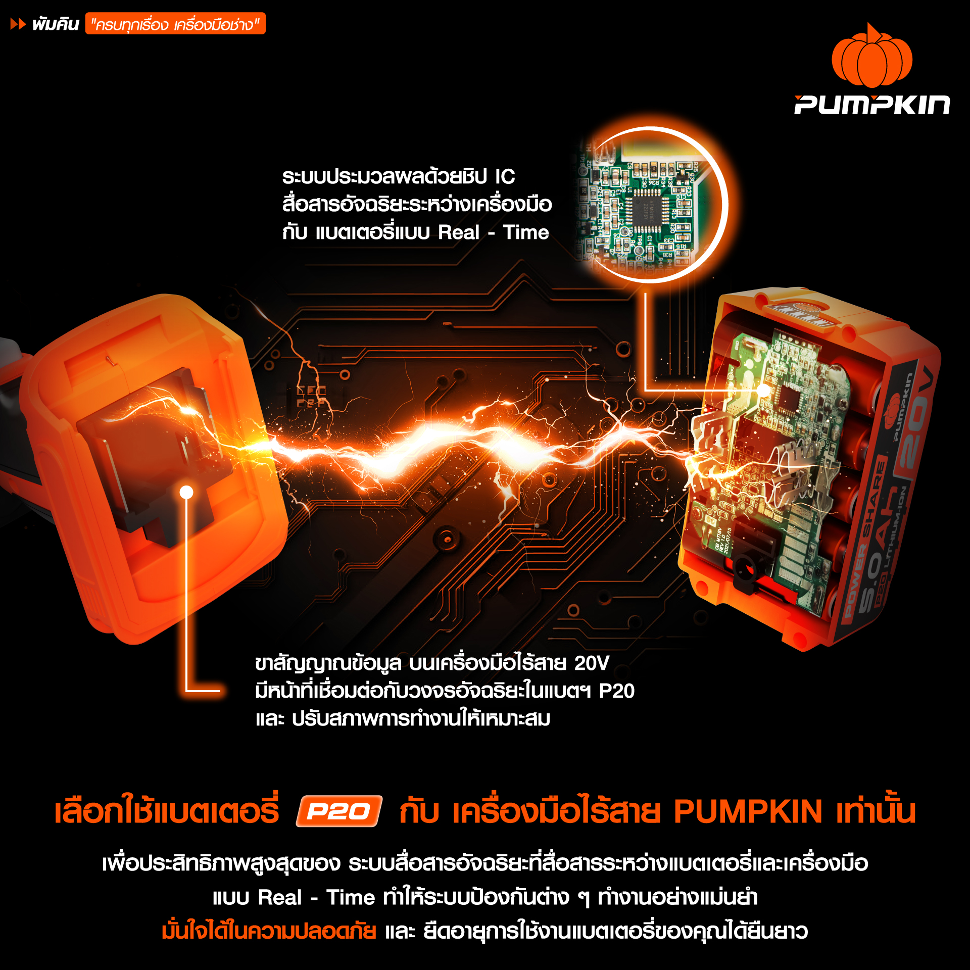 ใช้แบตเตอรี่ P20 กับ เครื่องมือไร้สาย PUMPKIN เท่านั้น เพื่อประสิทธิภาพสูงสุด